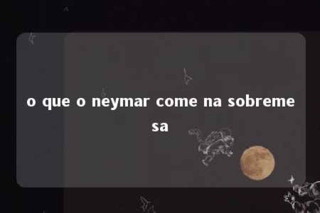 o que o neymar come na sobremesa 