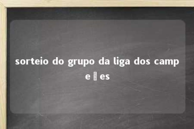 sorteio do grupo da liga dos campeões 