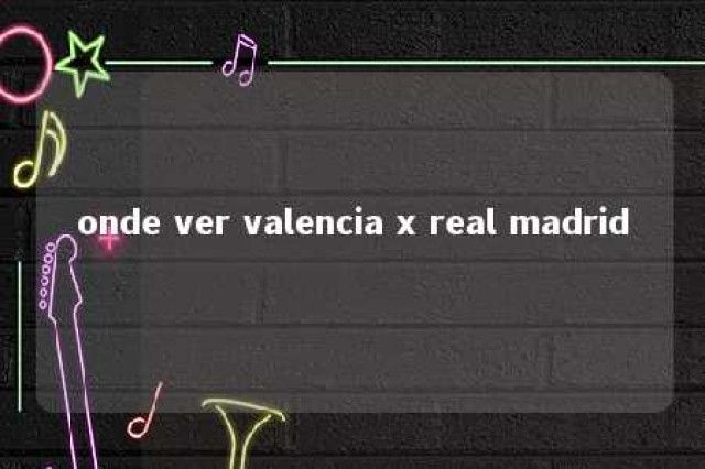 onde ver valencia x real madrid 