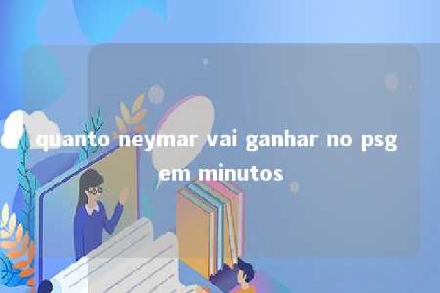 quanto neymar vai ganhar no psg em minutos 