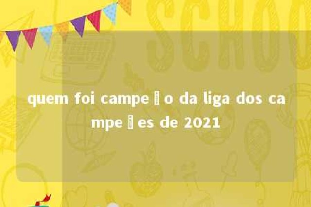 quem foi campeão da liga dos campeões de 2021 