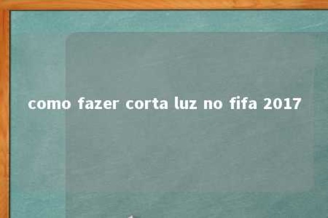 como fazer corta luz no fifa 2017 