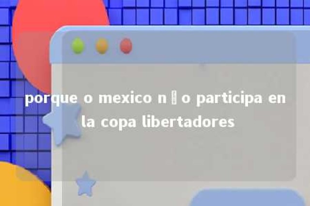 porque o mexico não participa en la copa libertadores 