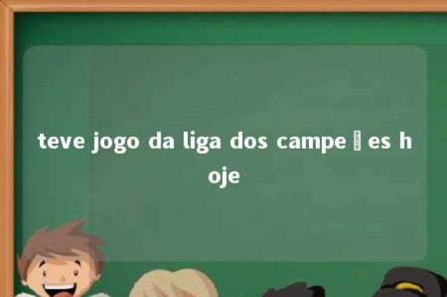 teve jogo da liga dos campeões hoje 