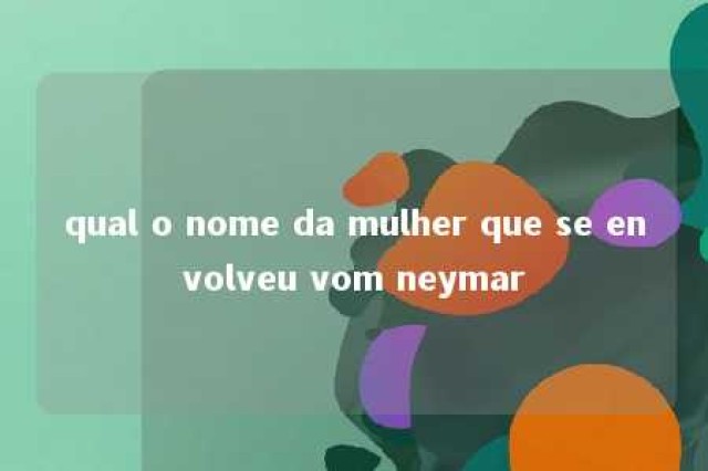 qual o nome da mulher que se envolveu vom neymar 