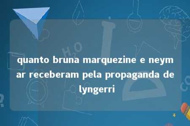 quanto bruna marquezine e neymar receberam pela propaganda de lyngerri 