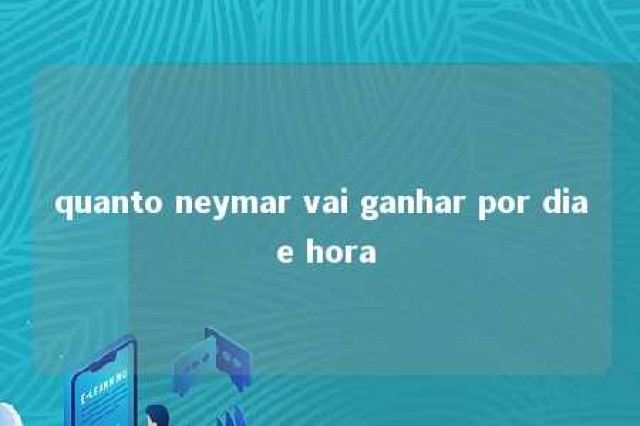 quanto neymar vai ganhar por dia e hora 