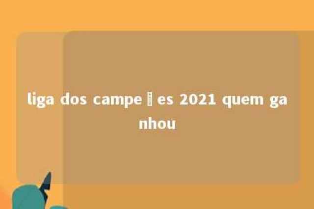 liga dos campeões 2021 quem ganhou 