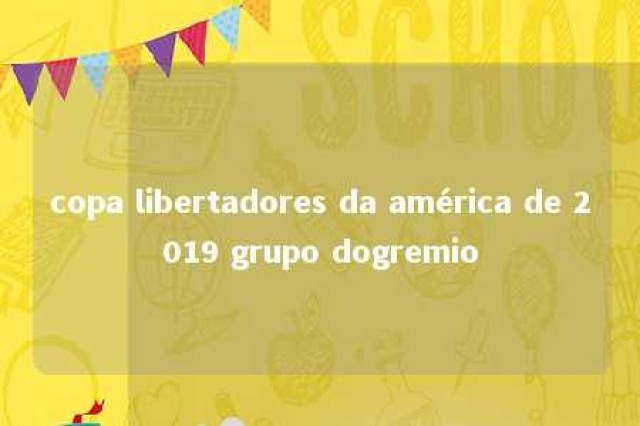 copa libertadores da américa de 2019 grupo dogremio 