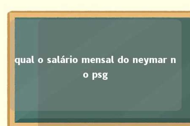 qual o salário mensal do neymar no psg 