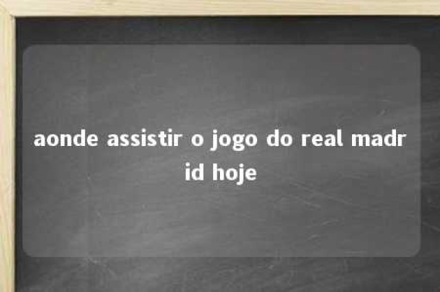 aonde assistir o jogo do real madrid hoje 