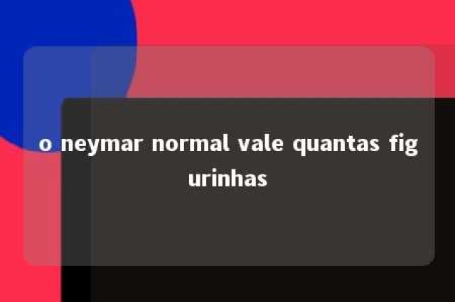 o neymar normal vale quantas figurinhas 