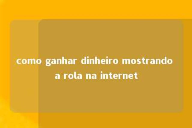 como ganhar dinheiro mostrando a rola na internet 