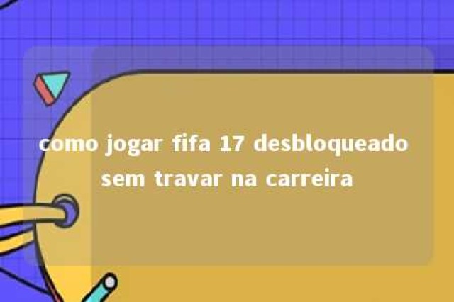 como jogar fifa 17 desbloqueado sem travar na carreira 