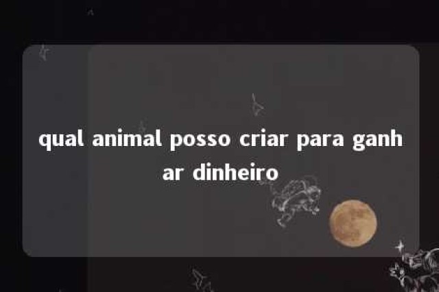 qual animal posso criar para ganhar dinheiro 