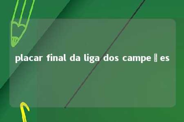 placar final da liga dos campeões 