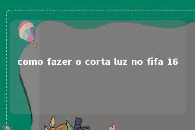 como fazer o corta luz no fifa 16 