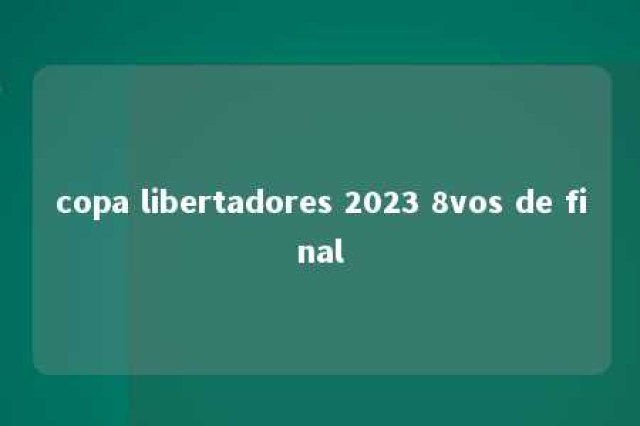 copa libertadores 2023 8vos de final 