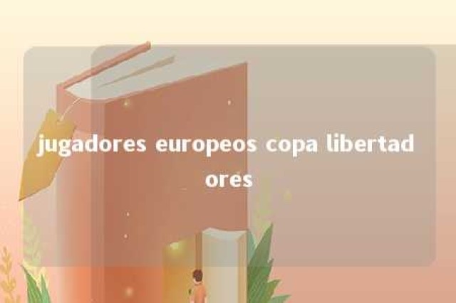 jugadores europeos copa libertadores 