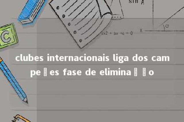 clubes internacionais liga dos campeões fase de eliminação 