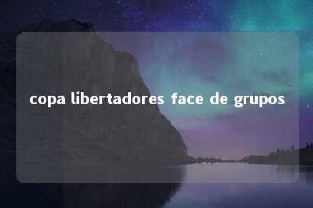 copa libertadores face de grupos 