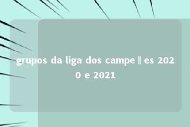 grupos da liga dos campeões 2020 e 2021 