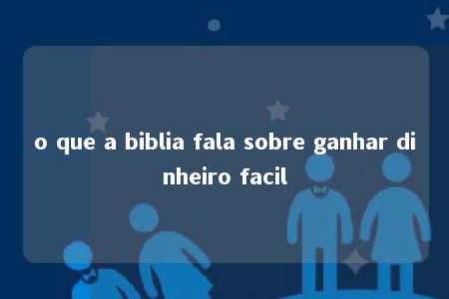 o que a biblia fala sobre ganhar dinheiro facil 