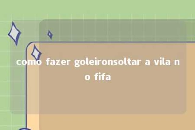 como fazer goleironsoltar a vila no fifa 