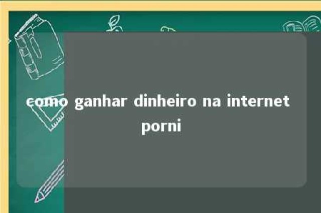 como ganhar dinheiro na internet porni 