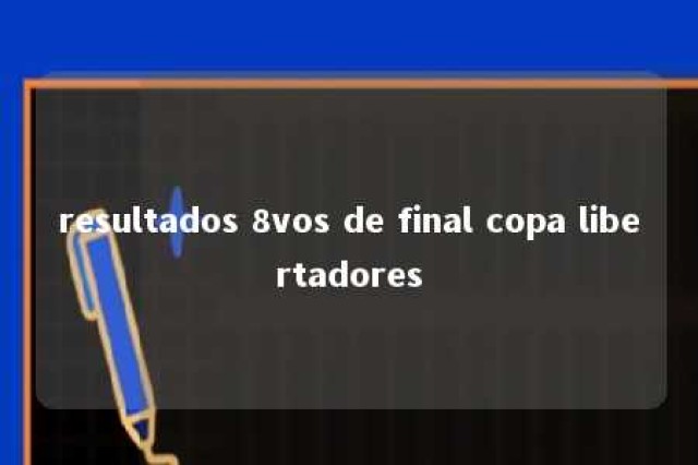 resultados 8vos de final copa libertadores 