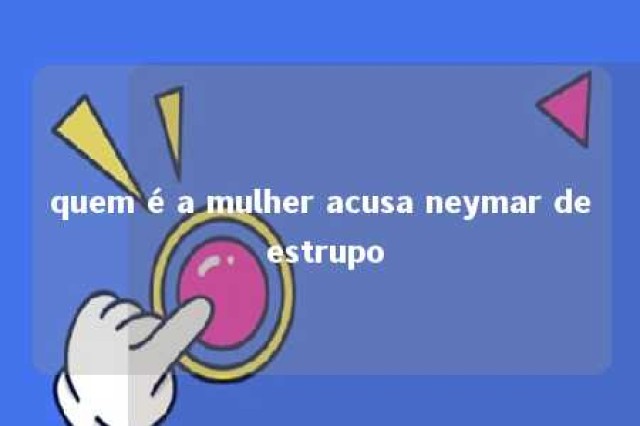 quem é a mulher acusa neymar de estrupo 