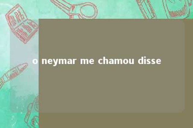 o neymar me chamou disse 