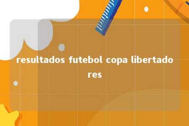 resultados futebol copa libertadores 