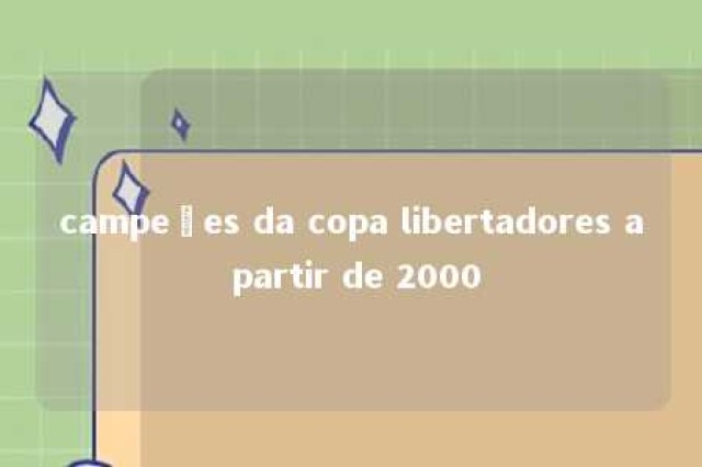 campeões da copa libertadores a partir de 2000 