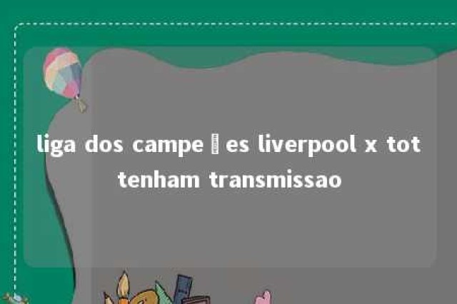 liga dos campeões liverpool x tottenham transmissao 