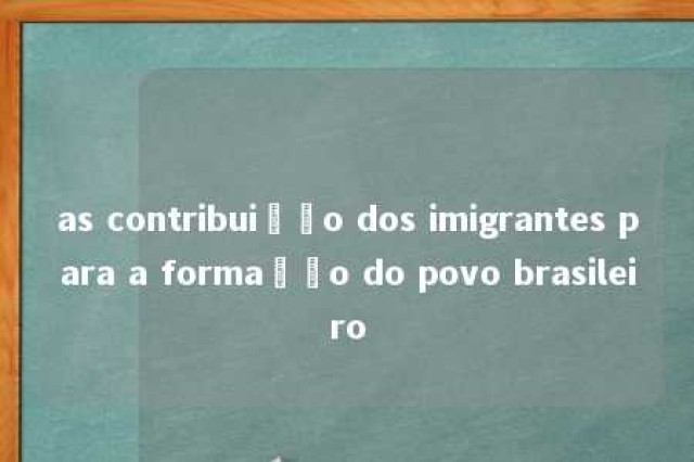 as contribuição dos imigrantes para a formação do povo brasileiro 