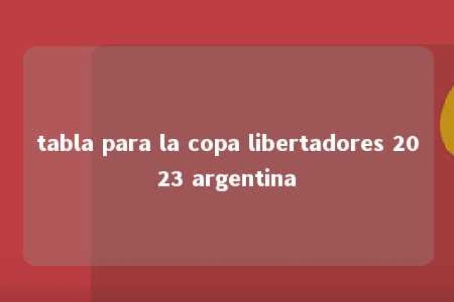 tabla para la copa libertadores 2023 argentina 