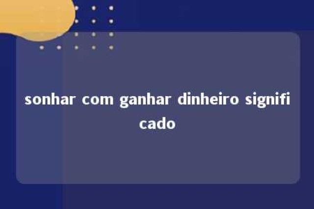 sonhar com ganhar dinheiro significado 