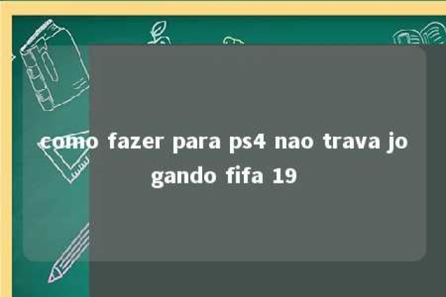 como fazer para ps4 nao trava jogando fifa 19 