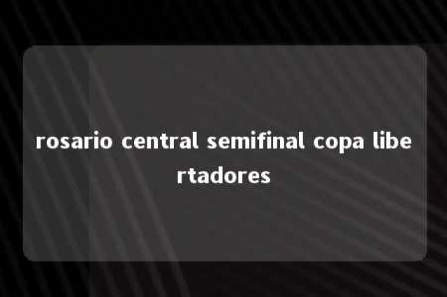 rosario central semifinal copa libertadores 