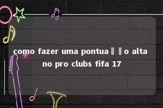 como fazer uma pontuação alta no pro clubs fifa 17 