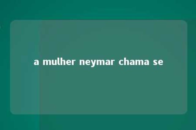 a mulher neymar chama se 