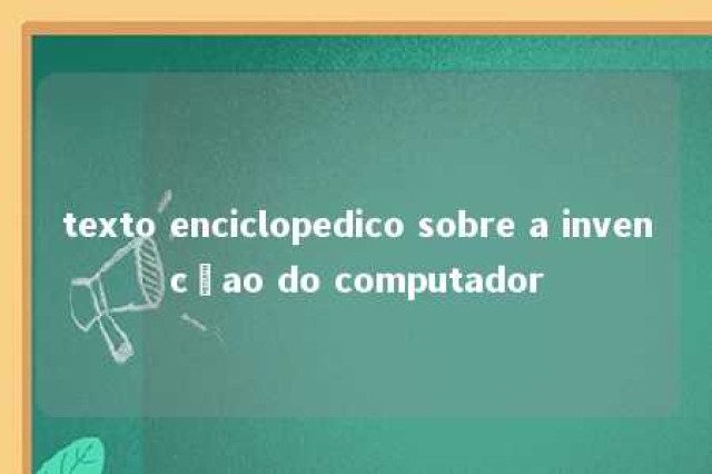 texto enciclopedico sobre a invencçao do computador 