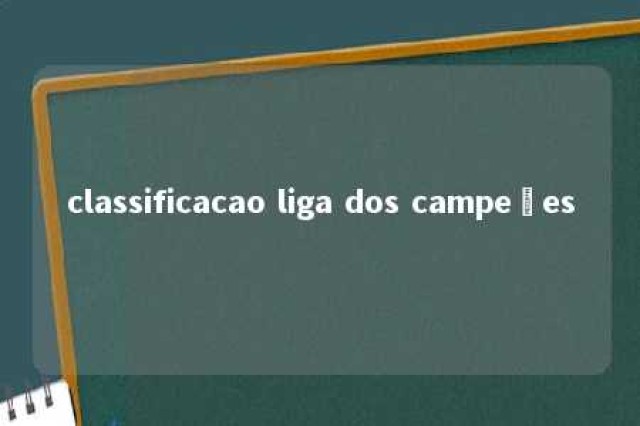 classificacao liga dos campeões 