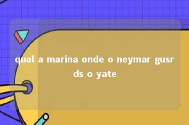 qual a marina onde o neymar gusrds o yate 