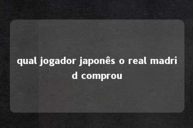 qual jogador japonês o real madrid comprou 