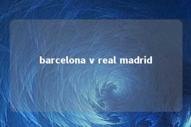 barcelona v real madrid 