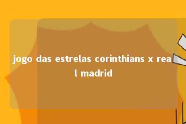 jogo das estrelas corinthians x real madrid 