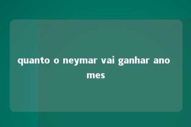 quanto o neymar vai ganhar ano mes 