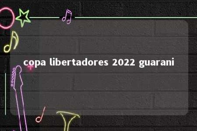 copa libertadores 2022 guarani 